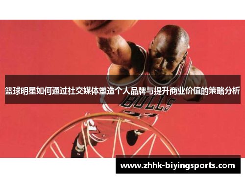 篮球明星如何通过社交媒体塑造个人品牌与提升商业价值的策略分析