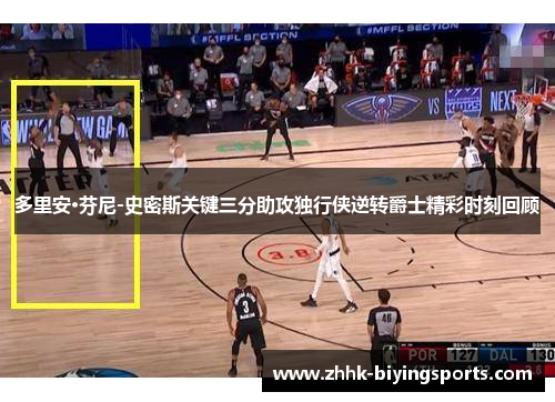 多里安·芬尼-史密斯关键三分助攻独行侠逆转爵士精彩时刻回顾