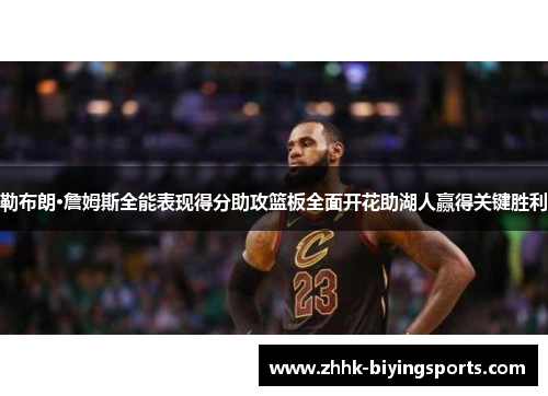 勒布朗·詹姆斯全能表现得分助攻篮板全面开花助湖人赢得关键胜利