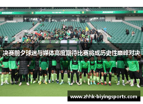 决赛前夕球迷与媒体高度期待比赛将成历史性巅峰对决