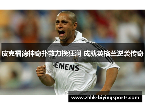 皮克福德神奇扑救力挽狂澜 成就英格兰逆袭传奇