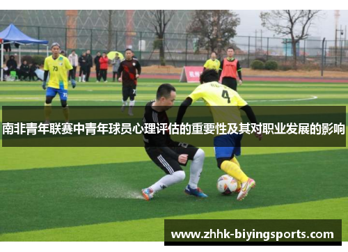 南非青年联赛中青年球员心理评估的重要性及其对职业发展的影响