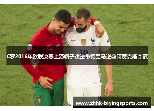 C罗2016年欧联决赛上演帽子戏法带领皇马逆袭阿贾克斯夺冠