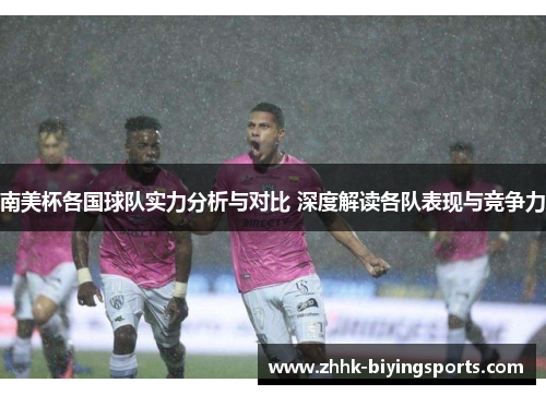 南美杯各国球队实力分析与对比 深度解读各队表现与竞争力
