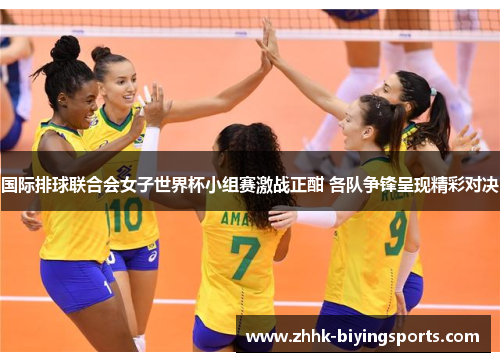 国际排球联合会女子世界杯小组赛激战正酣 各队争锋呈现精彩对决