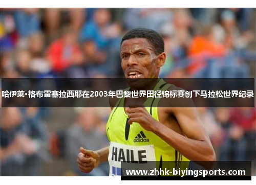 哈伊莱·格布雷塞拉西耶在2003年巴黎世界田径锦标赛创下马拉松世界纪录