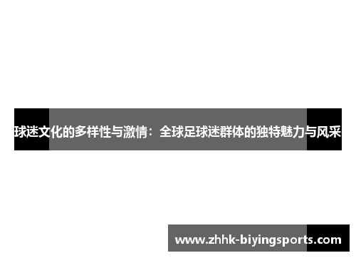 球迷文化的多样性与激情：全球足球迷群体的独特魅力与风采
