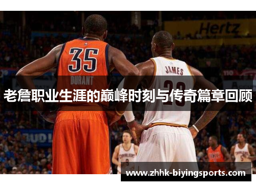 老詹职业生涯的巅峰时刻与传奇篇章回顾