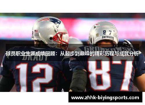 球员职业生涯成绩回顾：从起步到巅峰的精彩历程与成就分析
