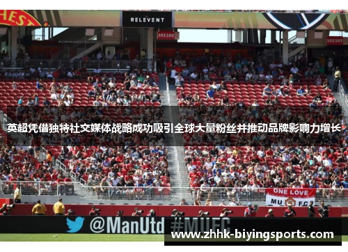 英超凭借独特社交媒体战略成功吸引全球大量粉丝并推动品牌影响力增长