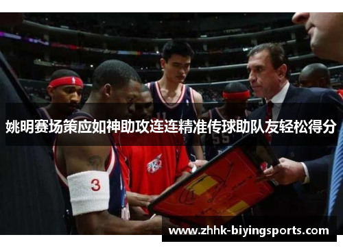 姚明赛场策应如神助攻连连精准传球助队友轻松得分