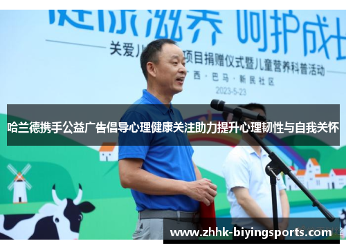 哈兰德携手公益广告倡导心理健康关注助力提升心理韧性与自我关怀