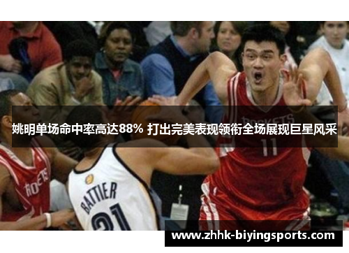 姚明单场命中率高达88% 打出完美表现领衔全场展现巨星风采
