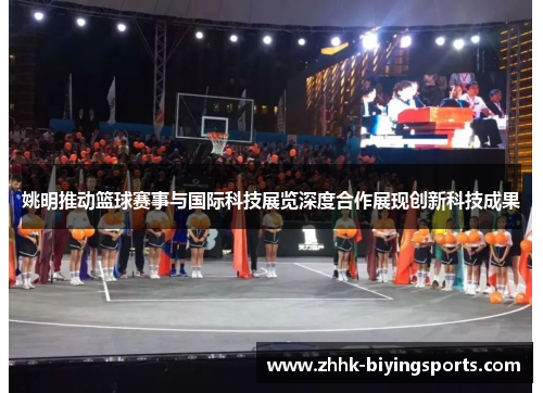 姚明推动篮球赛事与国际科技展览深度合作展现创新科技成果