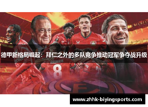 德甲新格局崛起：拜仁之外的多队竞争推动冠军争夺战升级