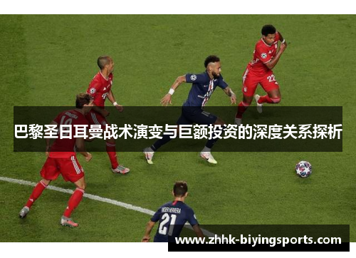 巴黎圣日耳曼战术演变与巨额投资的深度关系探析