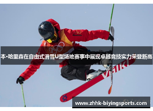 本·哈里森在自由式滑雪U型场地赛事中展现卓越竞技实力荣登新高