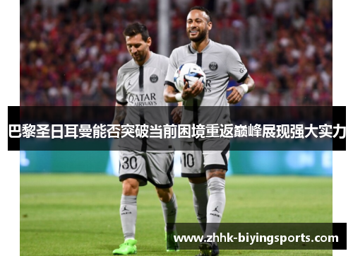 巴黎圣日耳曼能否突破当前困境重返巅峰展现强大实力