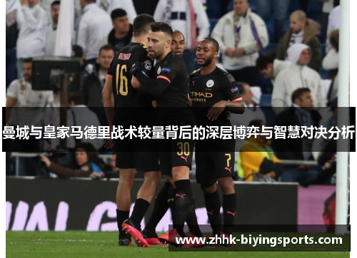 曼城与皇家马德里战术较量背后的深层博弈与智慧对决分析