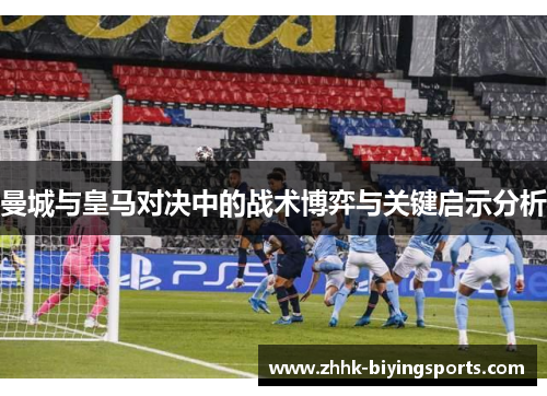 曼城与皇马对决中的战术博弈与关键启示分析