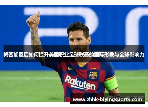 梅西加盟后如何提升美国职业足球联赛的国际形象与全球影响力