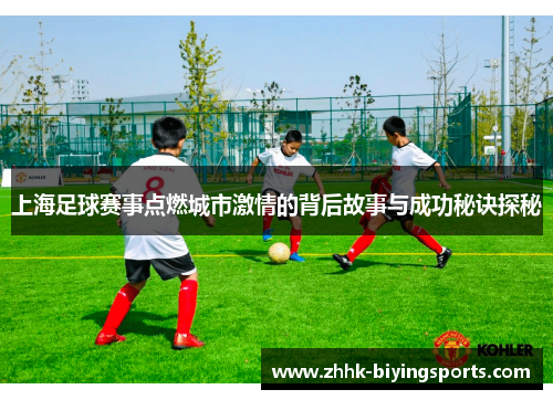 上海足球赛事点燃城市激情的背后故事与成功秘诀探秘