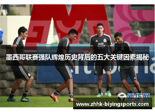 墨西哥联赛强队辉煌历史背后的五大关键因素揭秘