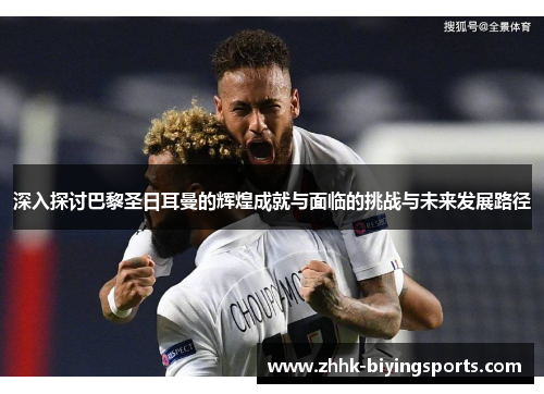 深入探讨巴黎圣日耳曼的辉煌成就与面临的挑战与未来发展路径