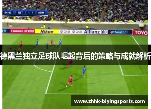 德黑兰独立足球队崛起背后的策略与成就解析