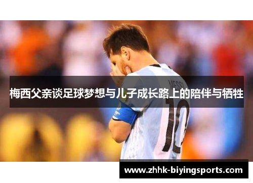 梅西父亲谈足球梦想与儿子成长路上的陪伴与牺牲