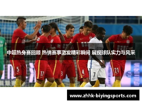中超热身赛回顾 热情赛事激发精彩瞬间 展现球队实力与风采