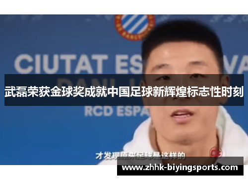 武磊荣获金球奖成就中国足球新辉煌标志性时刻