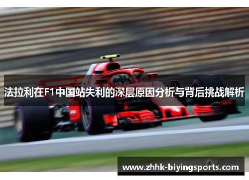 法拉利在F1中国站失利的深层原因分析与背后挑战解析