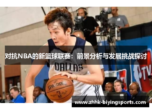 对抗NBA的新篮球联赛：前景分析与发展挑战探讨