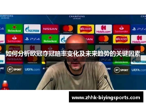 如何分析欧冠夺冠赔率变化及未来趋势的关键因素
