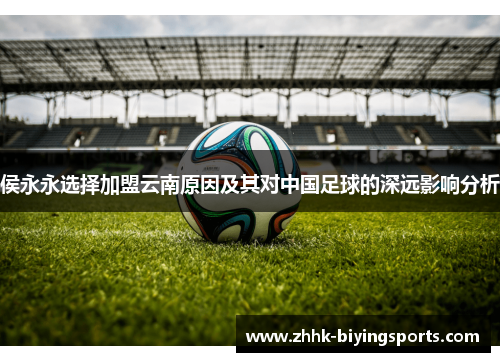 侯永永选择加盟云南原因及其对中国足球的深远影响分析