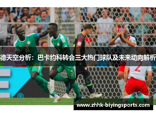 德天空分析：巴卡约科转会三大热门球队及未来动向解析