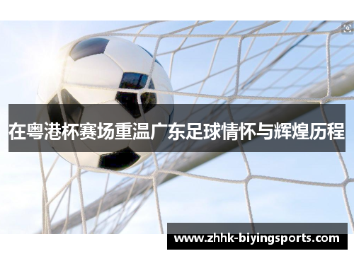 在粤港杯赛场重温广东足球情怀与辉煌历程
