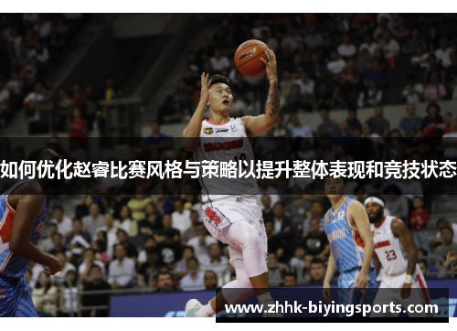 如何优化赵睿比赛风格与策略以提升整体表现和竞技状态