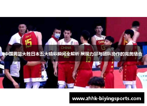 中国男篮大胜日本五大精彩瞬间全解析 展现力量与团队协作的完美结合