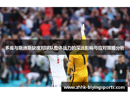 多库与斯通斯缺席对球队整体战力的深远影响与应对策略分析