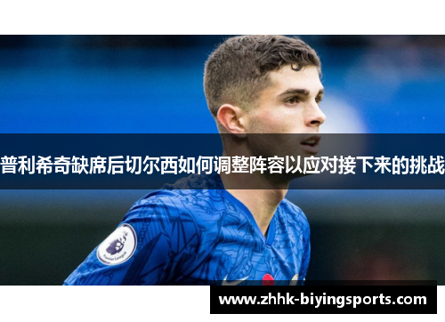 普利希奇缺席后切尔西如何调整阵容以应对接下来的挑战