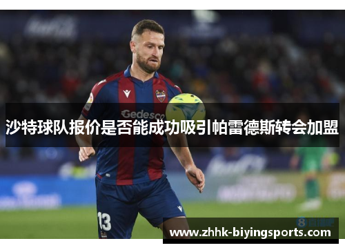 沙特球队报价是否能成功吸引帕雷德斯转会加盟