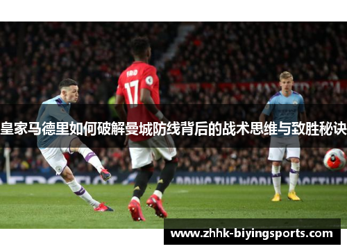 皇家马德里如何破解曼城防线背后的战术思维与致胜秘诀