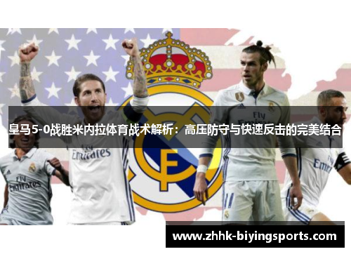 皇马5-0战胜米内拉体育战术解析：高压防守与快速反击的完美结合