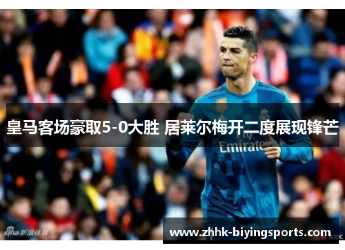 皇马客场豪取5-0大胜 居莱尔梅开二度展现锋芒
