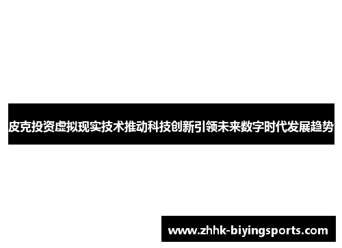 皮克投资虚拟现实技术推动科技创新引领未来数字时代发展趋势