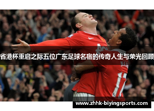 省港杯重启之际五位广东足球名宿的传奇人生与荣光回顾