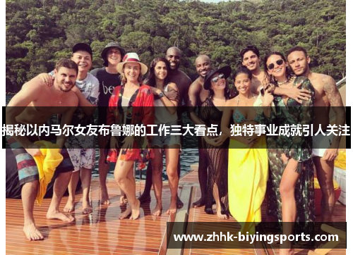 揭秘以内马尔女友布鲁娜的工作三大看点，独特事业成就引人关注