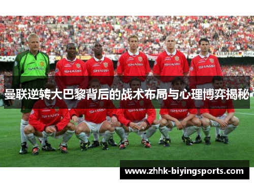 曼联逆转大巴黎背后的战术布局与心理博弈揭秘